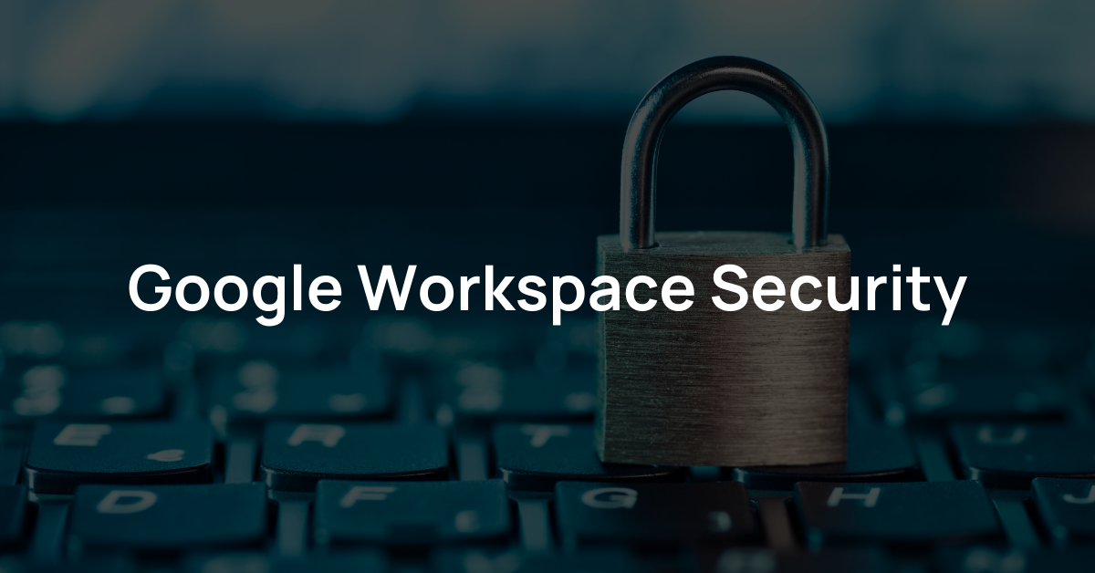 Google Workspace Security: 4 Steps to Protecting Your Business