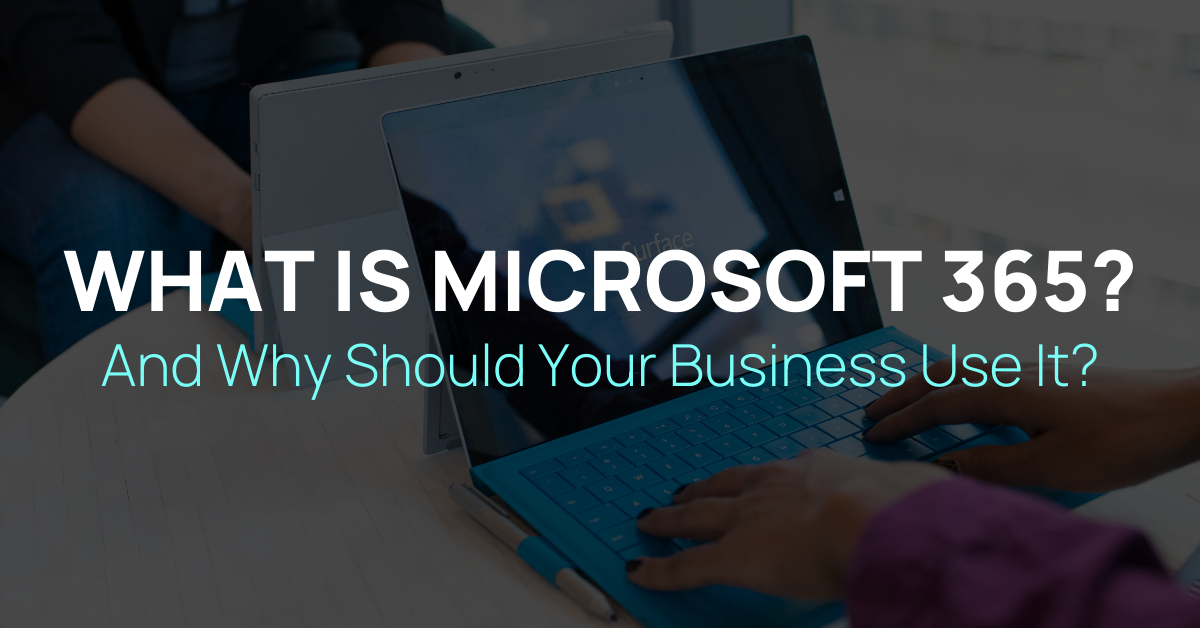 What is Microsoft 365 and Why Should Your Business Use It?